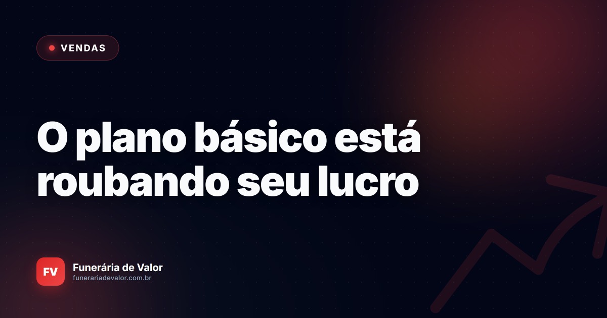 A armadilha do plano familiar básico: Como você perde lucro na hora de fechar