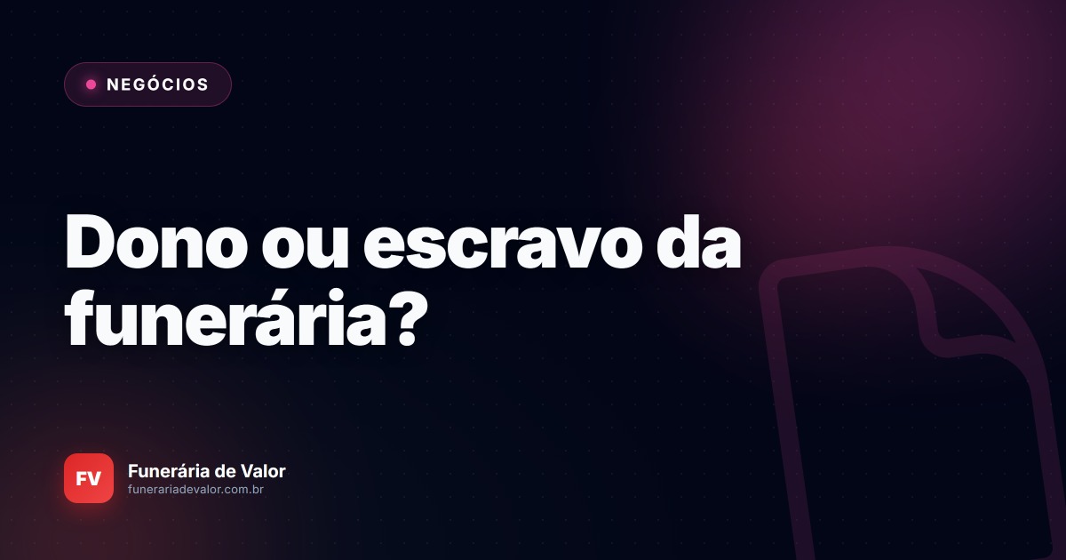 Dono ou Escravo do negócio? O guia definitivo para o diretor de funerária que não tem vida própria